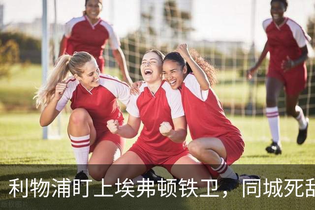 利物浦盯上埃弗顿铁卫，同城死敌宁可贱卖曼联也不卖他