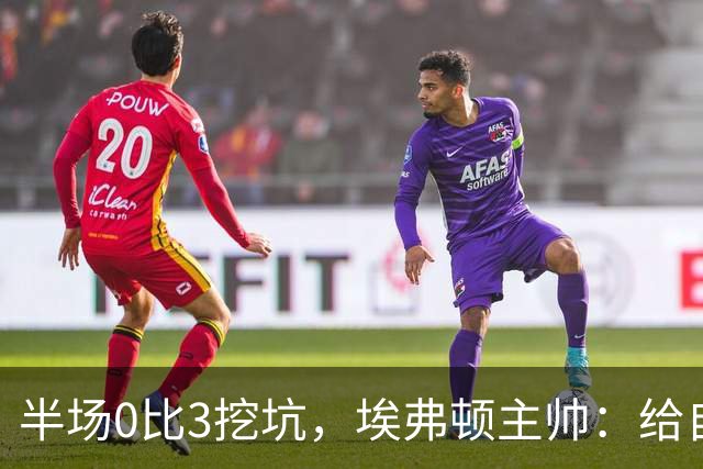 半场0比3挖坑，埃弗顿主帅：给自己留了座爬不完的山