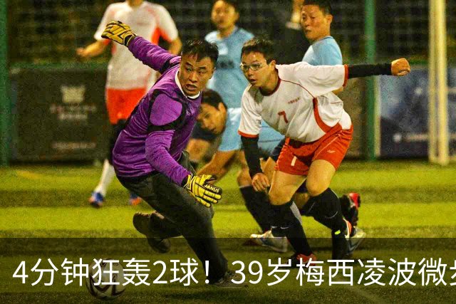 4分钟狂轰2球！39岁梅西凌波微步，50米奔袭两度穿裆戏耍！